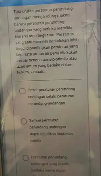 Tata urutan peraturan perundang undangan mengandung makna bahwa peraturan perundang- undangan yang berlaku memiliki hierarki atau tingkatan . Peraturan yang satu memiliki kedudukan lebih