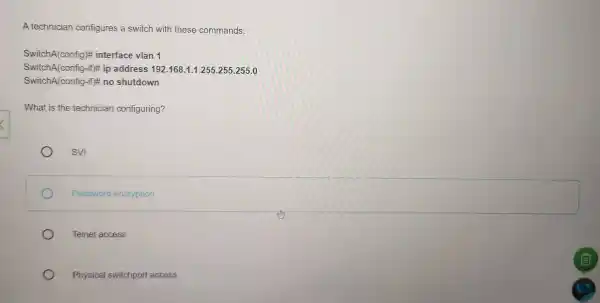 A technician configures a switch with these commands: SwitchA(config)interface vlan 1 SwitchA(config-int ip address 192.168.1.1255.255.255.0 SwitchA(config-if)# no shutdown What is the technician configuring? SVI