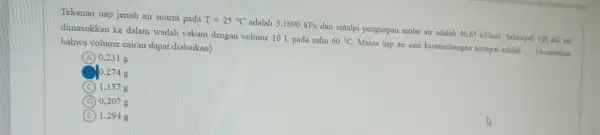 Tekanan uap jenuh air murni pada T=25^circ C adalah 3.1690 kPa dan entalpi penguapan molar air adalah 40,65kJ/mol Sebanyak 100 mLair dimasukkan ke dalam