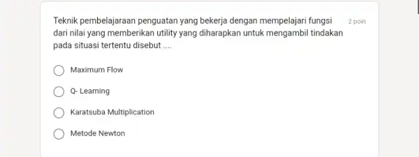 Teknik pembelajaraan penguatan yang bekerja dengan mempelajari fungsi dari nilai yang memberikan utility yang diharapkan untuk mengambi tindakan pada situasi tertentu disebut __ Maximum