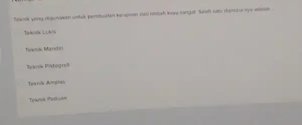 Teknik yang digunakan untuk pembuatan kerajinan dari limbah kayu sangat Salah satu diantara nya adalah __ Teknik Lukis Teknik Mandiri Teknik Piktografi Teknik Amplas