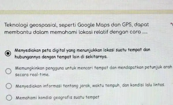 Teknologi geospasial , seperti Google Maps dan GPS , dapat membantu dalam memahami lokasi relatif dengan cara __ C Menyediakan peta digital yang menunjukkan