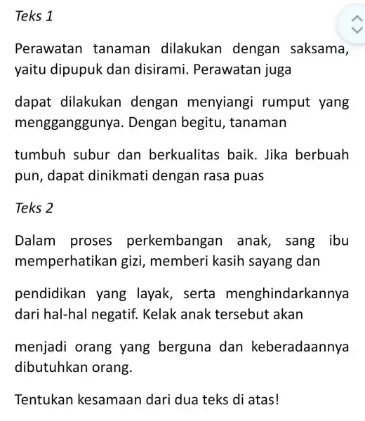 Teks 1 Perawatar I tanaman dilakukan dengan saksama, yaitu dipupuk dan disirami . Perawatan juga dapat dilakukan dengan menyiang rumput yang mengganggunya . Dengan