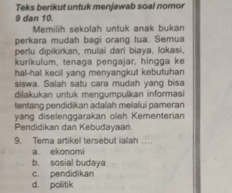 Teks berikut untuk menjawab soal nomor 9 dan 10. Memilih sekolah untuk anak bukan perkara mudah bagi orang tua. Semua perlu dipikirkan, mulai dari