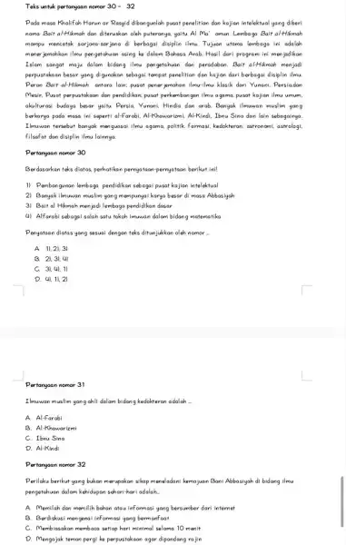 Teks untuk pertanyaan nomor 30-32 Pada masa Khalifah Harun ar Rasyid dibangunlah pusat penelitian dan kajian intelektual yang diberi nama Bait al-Hikmah dan diteruskan