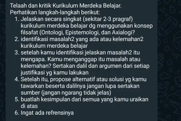 Telaah dan kritik Kurikulum Merdeka Belajar. Perhatikan langkah-langkah berikut: 1. Jelaskan secara (sekitar 2-3 pragraf) kurikulum merdeka belajar dg menggunak an konsep filsafat (Ontologi