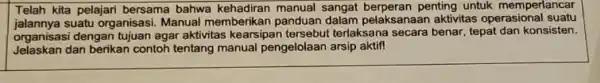 Telah kita pelajari bersama bahwa manual sangat penting untuk memperlancar jalannya suatu organisasi Manual memberikan panduan dalam pelaksanaan aktivitas operasional suatu organisasi dengan tujuan