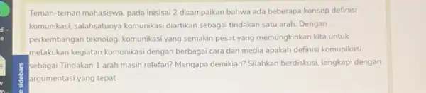 Teman-teman mahasiswa, pada inisisai 2 disampaikan bahwa ada beberapa konsep definisi komunikasi, salahsatunya komunikasi diartikan sebagai tindakan satu arah. Dengan perkembangan teknologi komunikasi yang