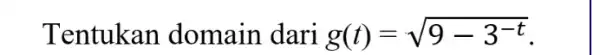 Tentukan domain dari g(t)=sqrt (9-3^-t)