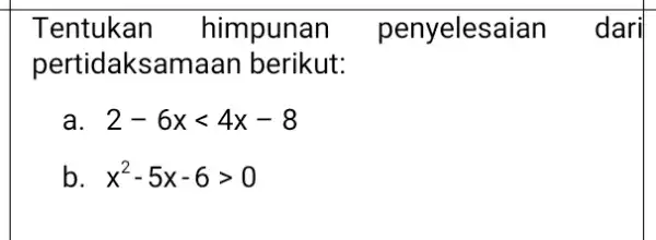 Tentukan himpunan penyelesa ian dari pertidaksama an berikut: a 2-6xlt 4x-8 b x^2-5x-6gt 0