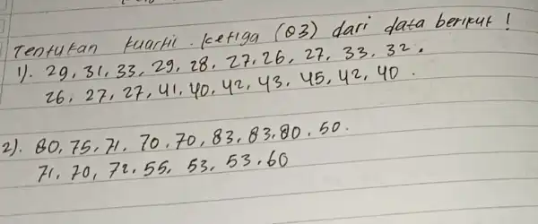 Tentukan kuartil ketiga (Q3) dari data berikut! 1). 29,31,33,29,28,27,26,27,33,32 . 26,27,27,41,40,42,43,45,42,40 . 2). 80,75,71,70,70,83,83,80,50 . 71,70,72,55,53,53,60