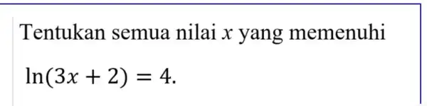 Tentukan semua nilai x yang memenuhi ln(3x+2)=4