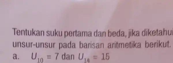 Tentukan suku pe rt ama dan beda jika diketahui uns LI r-uns ur pada baris a n aritme tika be rikut. a. U_(10)=7 dan