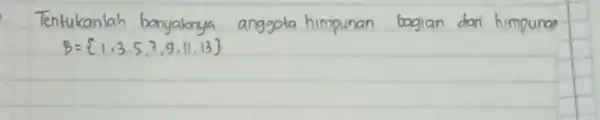 Tentukanlah banyaknya anggota himpunan bagian dari himpunan [ B=1,3,5,7,9,11,13 ]