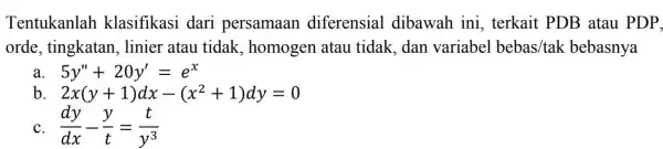 Tentukanlah klasifikasi dari persamaan diferensial dibawah ini , terkait PDB atau PDP. orde, tingkatan , linier atau tidak , homogen atau tidak, dan variabel