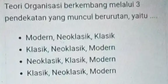 Teori Organisasi berkembang melalui 3 pendekatan yang muncul berurutan yaitu __ Modern, Neoklasik Klasik Klasik, Neoklasik Modern Neoklasik, Klasik Modern Klasik, Neoklasik Modern