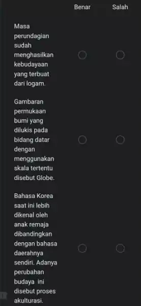 Benar Salah Masa perundagian sudah menghasilkan kebudayaan yang terbuat dari logam. Gambaran permukaan bumi yang dilukis pada bidang datar dengan menggunakan skala tertentu disebut