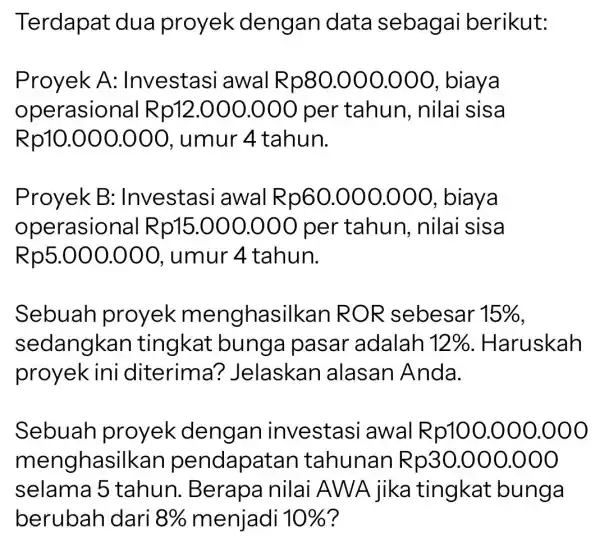 Terdapat dua proyek dengan data sebagai berikut: Proyek A : Investasi awal Rp80.000.000 , biaya operasional R p12.000.000 per tahun , nilai sisa Rp10.000.000