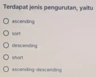 Terdapat jenis pengurutan, yaitu ascending ) sort descending short ascending-descending