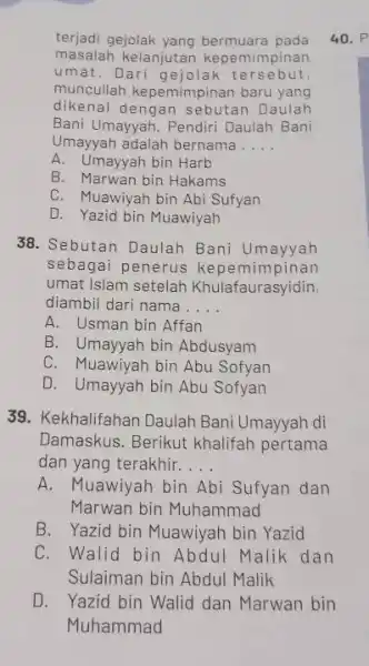 terjadi gejolak yang bermuara pada masalah kelanjutan kepemimpinan umat. Dari gejolak tersebut muncullah kepemimpina n baru yang dikenal dengan sebutan Daulah Bani Umayyah. Pendiri