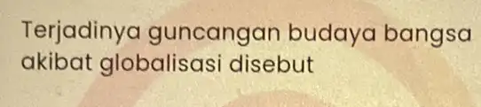 Terjadinya guncang an budaya bangsa akibat g lobalisasi disebut