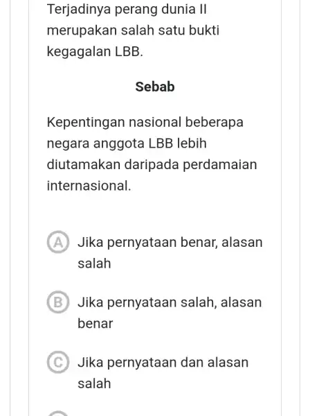 Terjadinya perang dunia II merupakan salah satu bukti kegagalan LBB. Sebab Kepentingan nasional beberapa negara anggota LBB lebih diutamakan daripada perdamaian internasional. A Jika