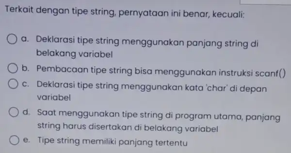 Terkait dengan tipe string, pernyataan ini benar, kecuali: a. Deklarasi tipe string menggunak an panjang string di belakang variabel b. Pembacaan tipe string bisa