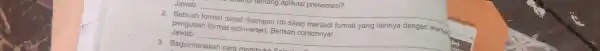 __ thi tentang aplikasi presentasi? Jawab: Sebuah Jawab: pengubah format (converter)Berikan contohnya! disimpan (di-save) format yang lainnya dengan meman __