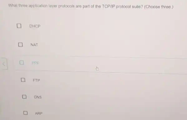 What three application layer protocols are part of the TCP/IP protocol suite?(Choose three.) DHCP NAT ppp FTP DNS D ARP