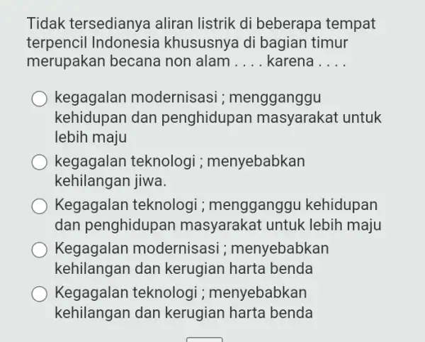 Tidak tersediany a aliran listrik di beberapa tempat terpencil Indonesia khususnya di bagian timur merupakan becana non alam __ karena __ kegagalan modernisasi ;mengganggu