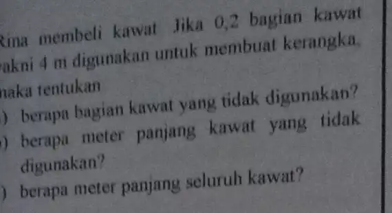 tina membeli kawat Jika 0,2 bagian kawat akni 4 m digunakan untuk membuat kerangka, naka tentukan ) berapa bagian kawat yang tidak digunakan? )