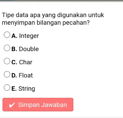 Tipe data apa yang digunakan untuk menyimpan bilangan pecahan? A. Integer B. Double C. Char D. Float E. String