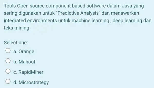 Tools Open source component based software dalam Java yang sering digunakan untuk "Predictive Analysis" dan menawarkan integrated environments untuk machine learning , deep learning