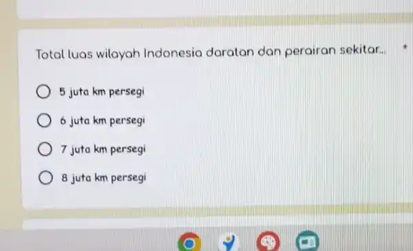 Total luas wilayah Indonesia daratan dan perairan sekitar... 5 juta km persegi 6 juta km persegi 7 juta km persegi 8 juta km persegi