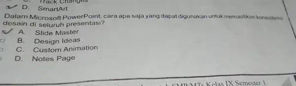 Track Changes D. SmartArt Dalam Microsoft PowerPoint, cara apa saja yang dapat digunakan untuk memastikan konsistensi desain di seluruh presentasi? A. Slide Master B.