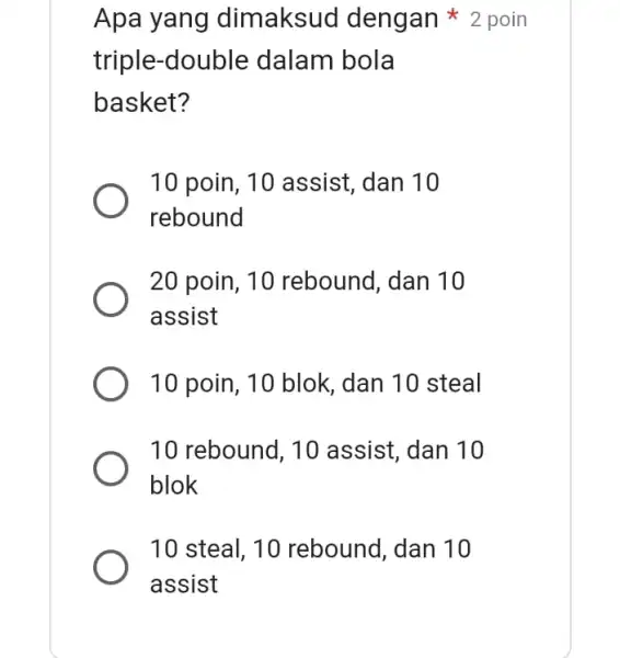 triple-double dalam bola basket? 10 poin, 10 assist , dan 10 rebound 20 poin, 10 rebound, dan 10 assist 10 poin, 10 blok ,