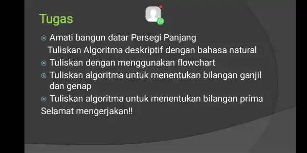 Tugas () Amati bangun datar Persegi Panjang Tuliskan Algoritma deskriptif dengan bahasa natural Tuliskan dengan menggunakan flowchart C Tuliskan algoritma untuk menentukan bilangan ganjil