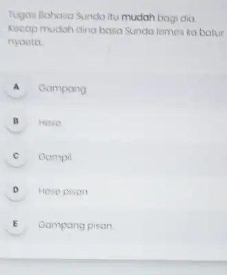 Tugas Bahasa Sunda itu mudah bagi dia Kecap mudah dina basa Sunda lomes ka batur nyaota. A Campang B Hose C Campil D Hose