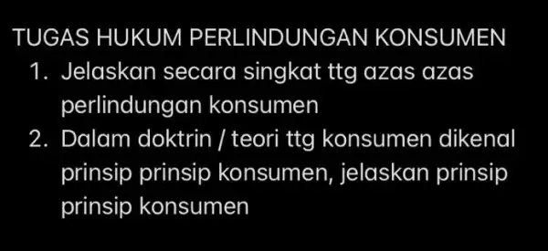 TUGAS HUK UM PERLINDUNGAN KONSUMEN 1. Jelaskan secara singkat ttg azas azas perlindung an konsumen 2. Dalam doktrin / teori ttg konsume n dikenal