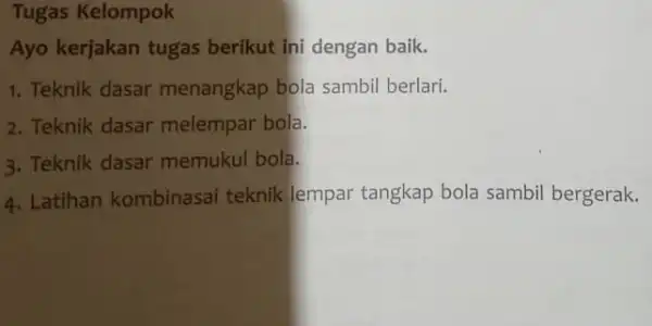 Tugas Kelompok Ayo kerjakan tugas berikut ini dengan baik. 1. Teknik dasar menangkap bola sambil berlari. 2. Teknik dasar melempar bola. 3. Teknik dasar