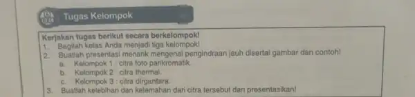 Tugas Kelompok Kerjakan tugas berikut secara berkelompok! 1. Bagilah kelas Anda menjad tiga kelompok! 2. Buatlah presentasi menarik mengenal pengindraan jauh disertai gambar dan