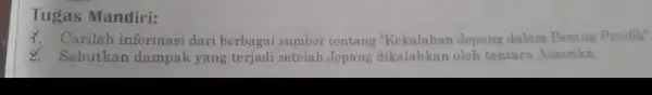 Tugas Mandiri: 4. Carilah informasi dari berbagai sumber tentang Jepang dalam Perang Pasifik" 2. Sebutkan dampak yang terjadi setelah Jepang dikalahkan oleh tentara Amerika.