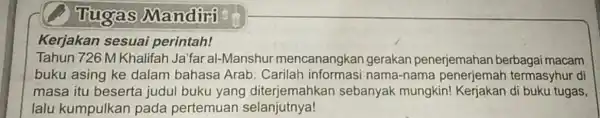 Tugas Mandiri Kerjakan sesuai perintah! Tahun 726 M Khalifah Ja'far al-Manshur mencanangkan gerakan penerjemahan berbagai macam buku asing ke dalam bahasa Arab. Carilah nama-nama