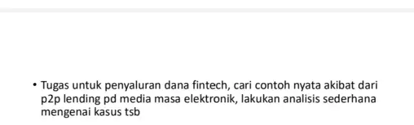 Tugas untuk penyaluran dana fintech, cari contoh nyata akibat dari p2p lending pd media masa elektronik, lakukan analisis sederhana mengenai kasus tsb