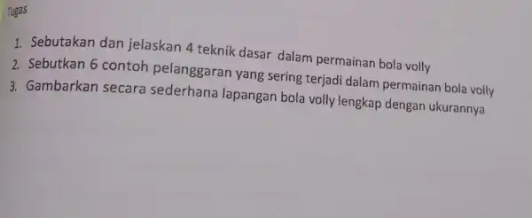 Tugas 1. Sebutakan dan jelaskan 4 teknik dasar dalam permainan bola volly 2. Sebutkan 6 contoh pelanggaran yang sering terjadi dalam permainan bola volly