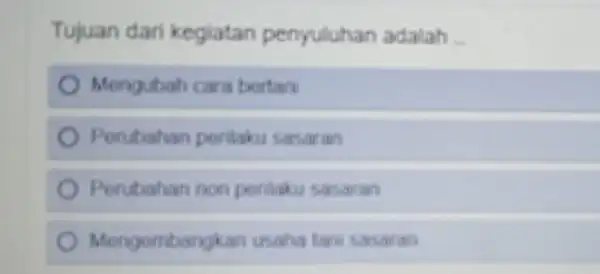 Tujuan dar kegiatan penyuluha n adalah __ Mengubah cara bertani Perubahan perilaku sasaran Perubahan non pentaku sasaran Mengemba vikan usaha tan sasalam