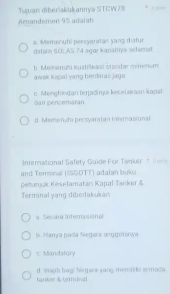 Tujuan diberlakukannya STCW78 Amandemen 95 adalah a. Memenuhi persyaratan yang diatur dalam SOLAS 74 agar kapalnya selamat b. Memenuhi kualifikasi standar minimum awak kapal