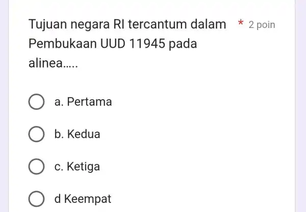 Tujuan negara RI tercantum dalam *2 poin Pembukaan UUD 11945 pada alinea __ a. Pertama b. Kedua c. Ketiga d Keempat