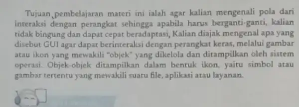 Tujuan,pembelajaran materi ini ialah agar kalian mengenali pola dari interaksi dengan perangkat sehingga apabila harus berganti-ganti, kalian tidak bingung dan dapat cepat beradaptasi, Kalian