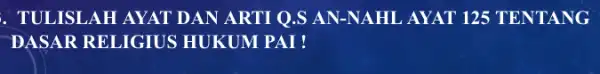 . TULISLAH AYAT DAN ARTI Q.S AN -NAHL AYAT 125 TENTANG DASAR RELIGIUS HUKUM PAI !
